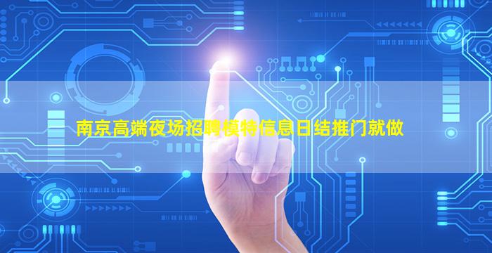 南京高端夜场招聘模特信息日结推门就做